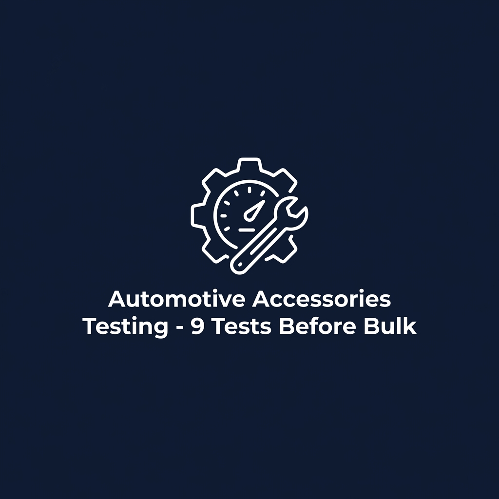 Automotive Accessories: 9 Tests to Request Before Bulk Orders